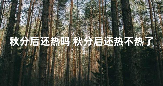 秋分后还热吗 秋分后还热不热了